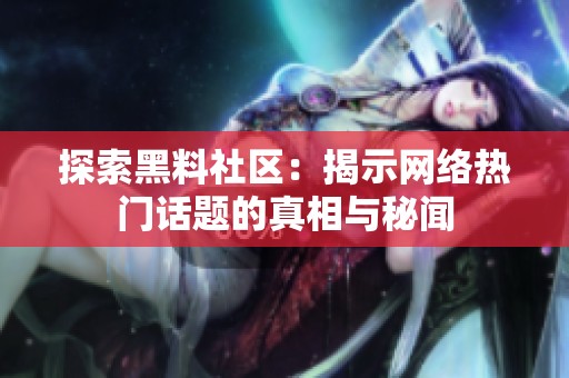 探索黑料社区：揭示网络热门话题的真相与秘闻