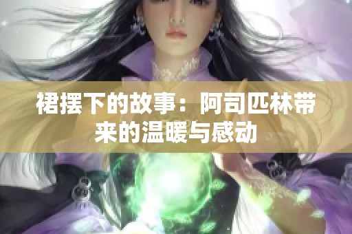 裙摆下的故事：阿司匹林带来的温暖与感动