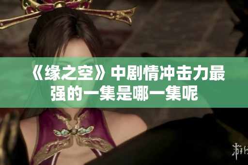 《缘之空》中剧情冲击力最强的一集是哪一集呢