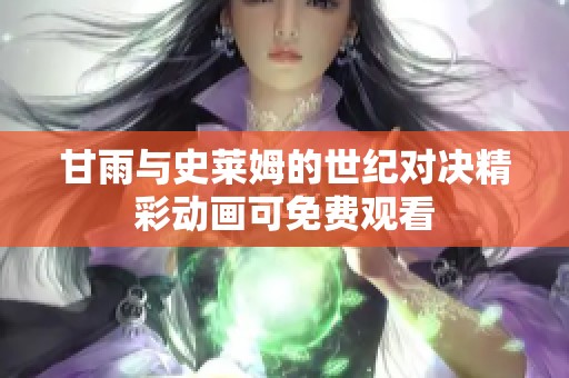 甘雨与史莱姆的世纪对决精彩动画可免费观看