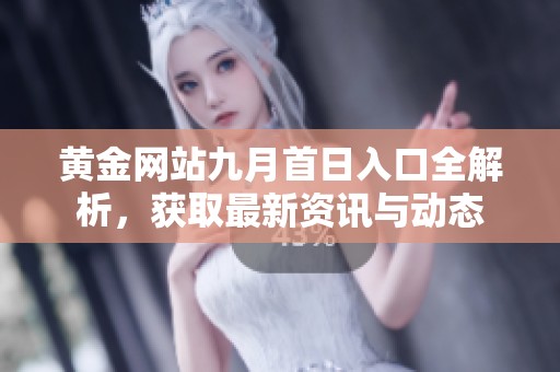 黄金网站九月首日入口全解析，获取最新资讯与动态