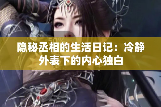 隐秘丞相的生活日记：冷静外表下的内心独白