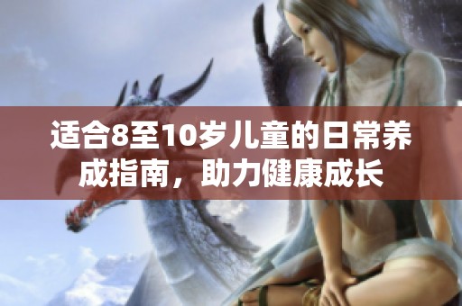 适合8至10岁儿童的日常养成指南，助力健康成长
