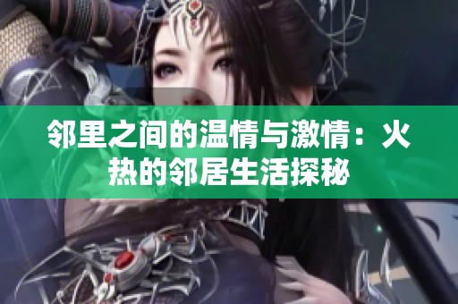 邻里之间的温情与激情：火热的邻居生活探秘