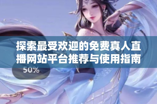 探索最受欢迎的免费真人直播网站平台推荐与使用指南