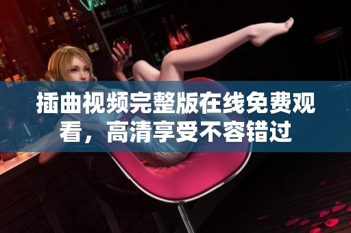 插曲视频完整版在线免费观看，高清享受不容错过