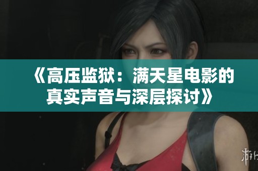 《高压监狱：满天星电影的真实声音与深层探讨》