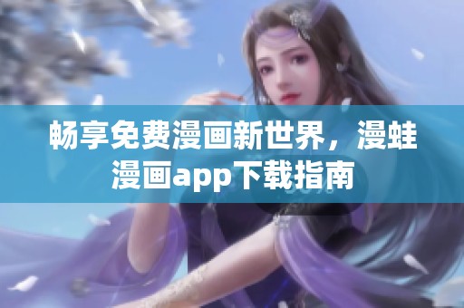 畅享免费漫画新世界，漫蛙漫画app下载指南