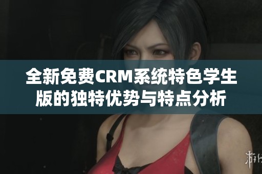 全新免费CRM系统特色学生版的独特优势与特点分析