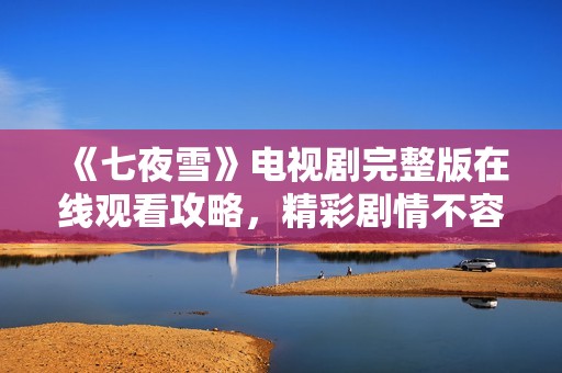 《七夜雪》电视剧完整版在线观看攻略，精彩剧情不容错过