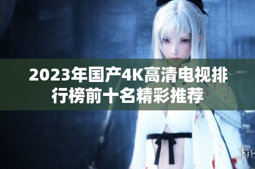 2023年国产4K高清电视排行榜前十名精彩推荐