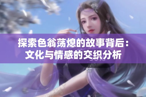 探索色翁荡熄的故事背后：文化与情感的交织分析
