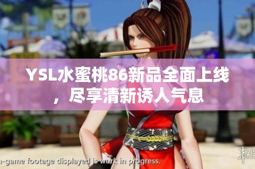 YSL水蜜桃86新品全面上线，尽享清新诱人气息