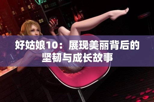 好姑娘10：展现美丽背后的坚韧与成长故事