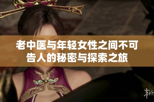 老中医与年轻女性之间不可告人的秘密与探索之旅