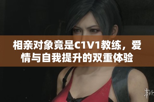 相亲对象竟是C1V1教练，爱情与自我提升的双重体验