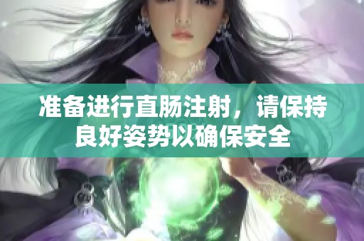 准备进行直肠注射，请保持良好姿势以确保安全