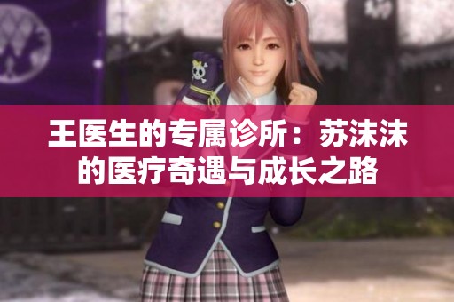 王医生的专属诊所：苏沫沫的医疗奇遇与成长之路