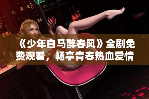 《少年白马醉春风》全剧免费观看，畅享青春热血爱情故事