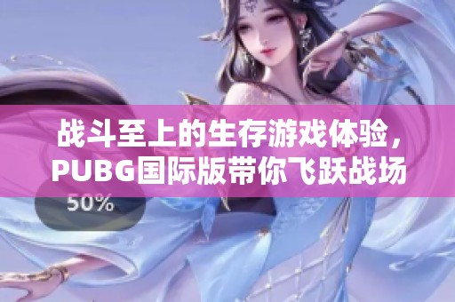 战斗至上的生存游戏体验，PUBG国际版带你飞跃战场！