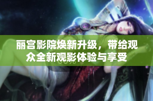 丽宫影院焕新升级，带给观众全新观影体验与享受