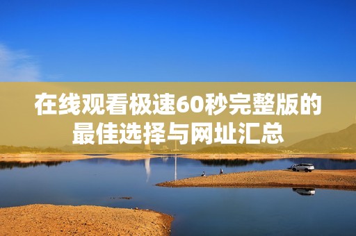 在线观看极速60秒完整版的最佳选择与网址汇总
