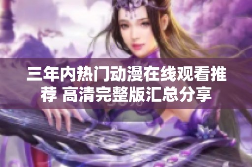 三年内热门动漫在线观看推荐 高清完整版汇总分享