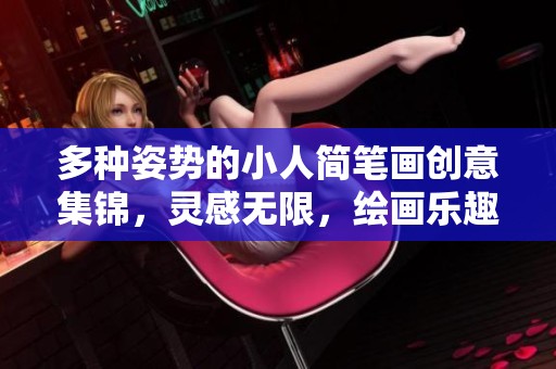 多种姿势的小人简笔画创意集锦，灵感无限，绘画乐趣无穷