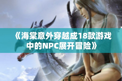 《海棠意外穿越成18款游戏中的NPC展开冒险》