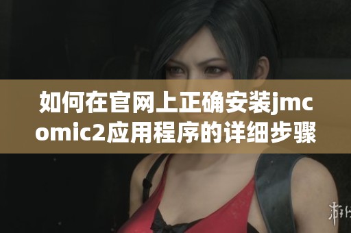 如何在官网上正确安装jmcomic2应用程序的详细步骤