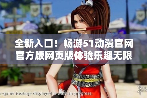 全新入口！畅游51动漫官网官方版网页版体验乐趣无限