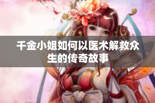 千金小姐如何以医术解救众生的传奇故事