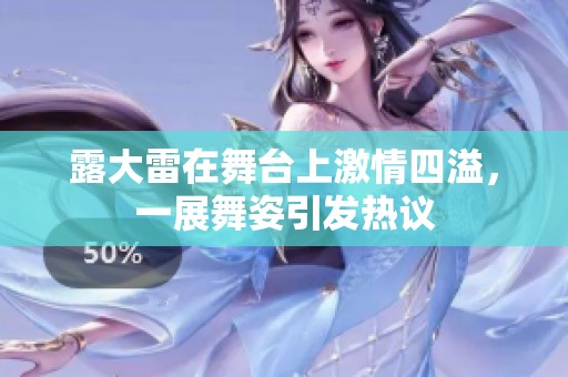 露大雷在舞台上激情四溢，一展舞姿引发热议