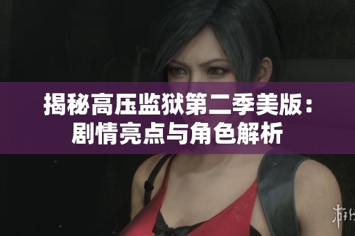揭秘高压监狱第二季美版：剧情亮点与角色解析