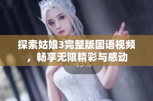 探索姑娘3完整版国语视频，畅享无限精彩与感动