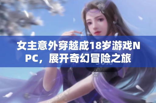 女主意外穿越成18岁游戏NPC，展开奇幻冒险之旅