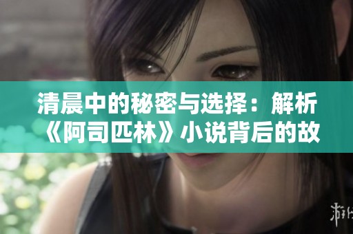 清晨中的秘密与选择：解析《阿司匹林》小说背后的故事