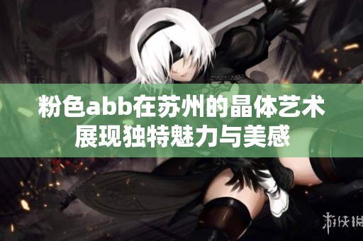 粉色abb在苏州的晶体艺术展现独特魅力与美感