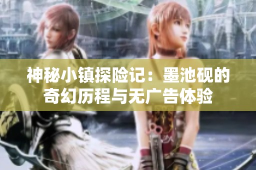 神秘小镇探险记：墨池砚的奇幻历程与无广告体验
