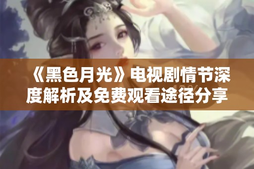 《黑色月光》电视剧情节深度解析及免费观看途径分享