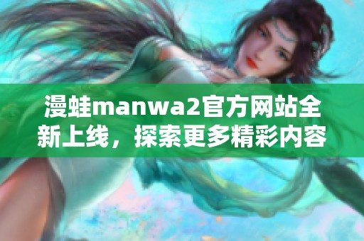 漫蛙manwa2官方网站全新上线，探索更多精彩内容和活动！