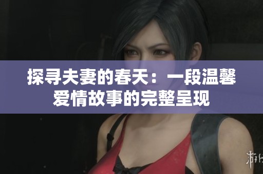 探寻夫妻的春天：一段温馨爱情故事的完整呈现