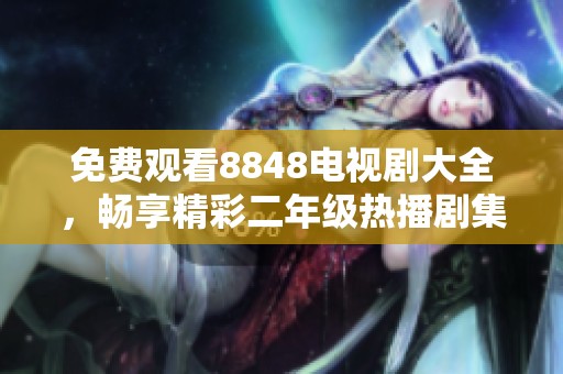 免费观看8848电视剧大全，畅享精彩二年级热播剧集