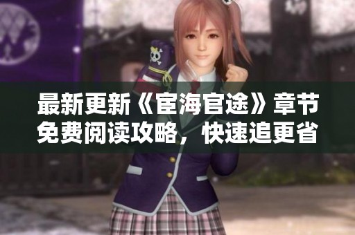最新更新《宦海官途》章节免费阅读攻略，快速追更省时间