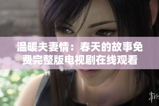 温暖夫妻情：春天的故事免费完整版电视剧在线观看