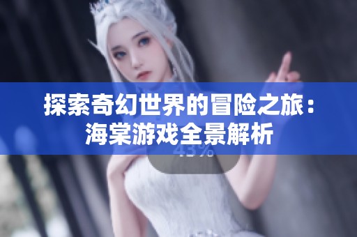 探索奇幻世界的冒险之旅：海棠游戏全景解析