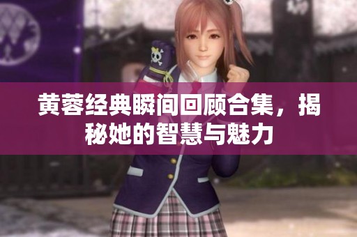 黄蓉经典瞬间回顾合集，揭秘她的智慧与魅力