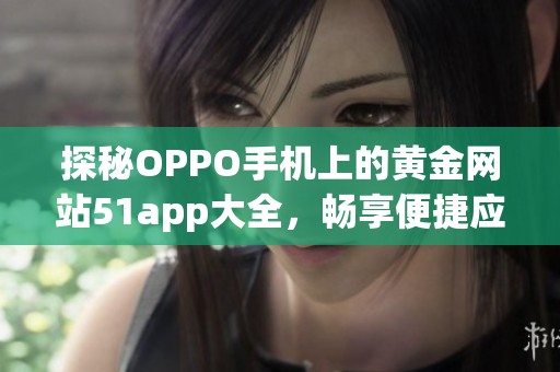 探秘OPPO手机上的黄金网站51app大全，畅享便捷应用体验