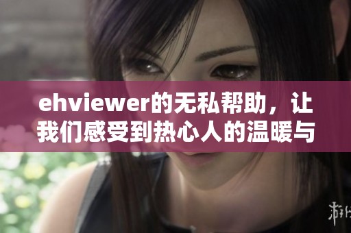 ehviewer的无私帮助，让我们感受到热心人的温暖与支持