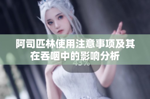 阿司匹林使用注意事项及其在吞咽中的影响分析